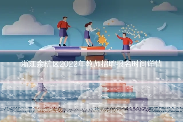 浙江余杭区2022年教师招聘报名时间详情