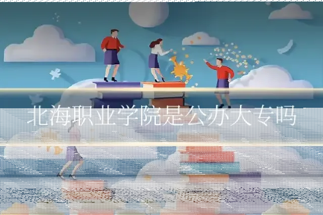 北海职业学院是公办大专吗