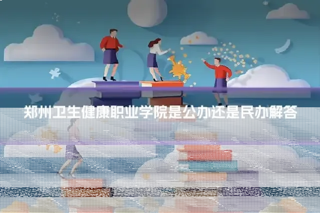 郑州卫生健康职业学院是公办还是民办解答
