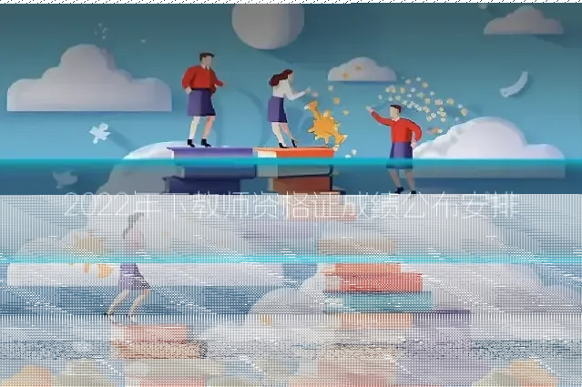 2022年下教师资格证成绩公布安排