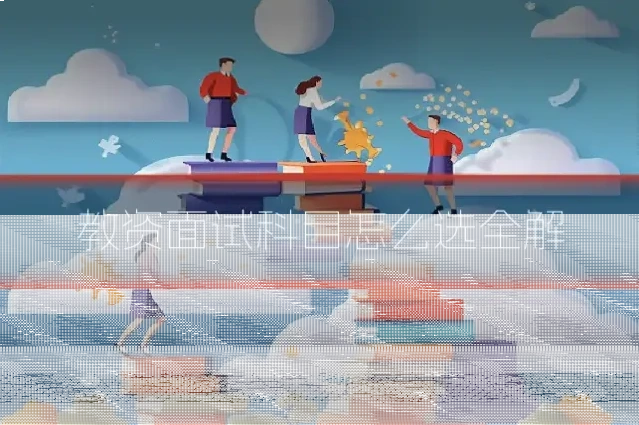 教资面试科目怎么选全解