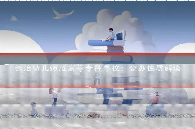 长治幼儿师范高等专科学校：公办性质解读