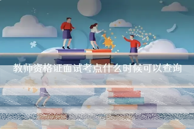 教师资格证面试考点什么时候可以查询