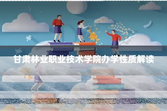 甘肃林业职业技术学院办学性质解读