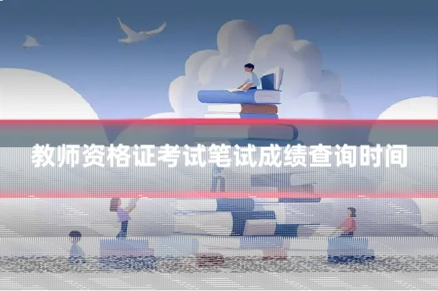 教师资格证考试笔试成绩查询时间