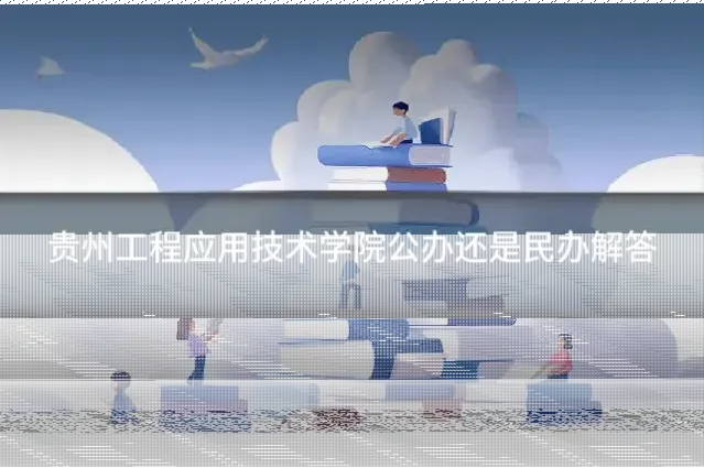 贵州工程应用技术学院公办还是民办解答
