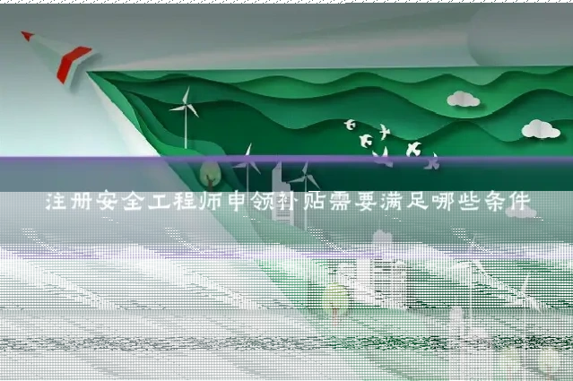 注册安全工程师申领补贴需要满足哪些条件