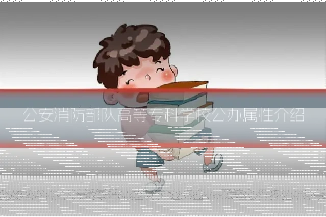 公安消防部队高等专科学校公办属性介绍