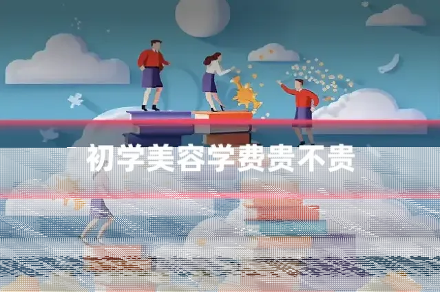 初学美容学费贵不贵