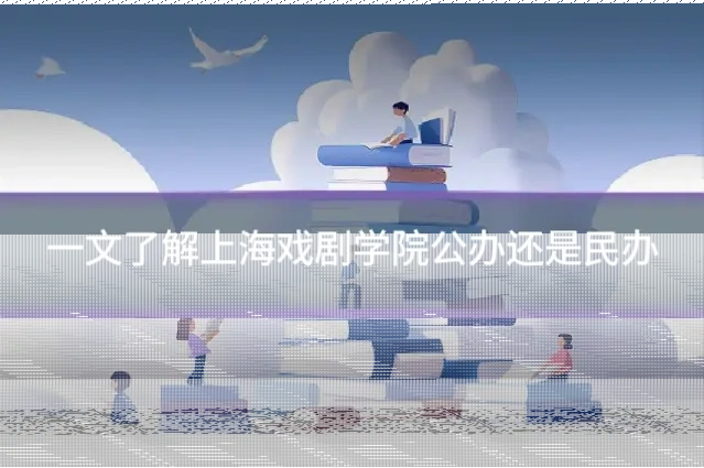 一文了解上海戏剧学院公办还是民办