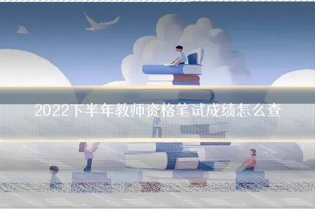 2022下半年教师资格笔试成绩怎么查