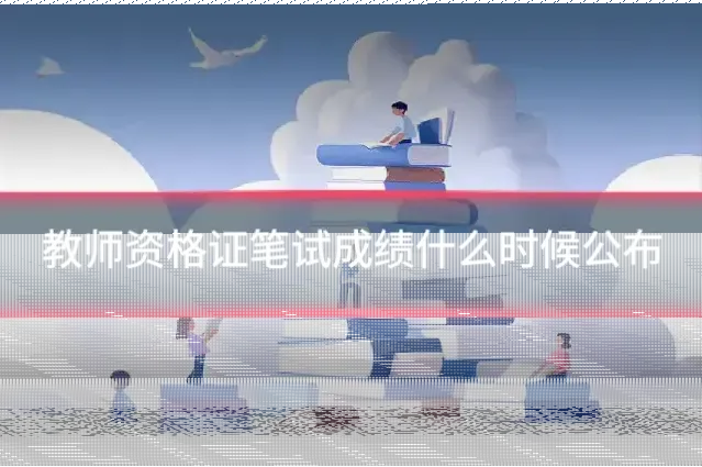 教师资格证笔试成绩什么时候公布