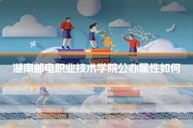 湖南邮电职业技术学院公办属性如何