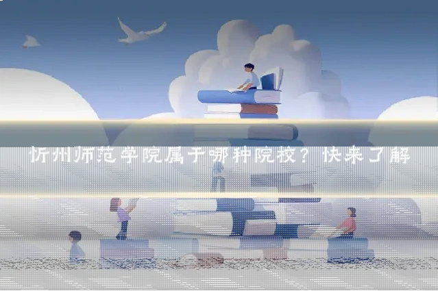 忻州师范学院属于哪种院校?快来了解