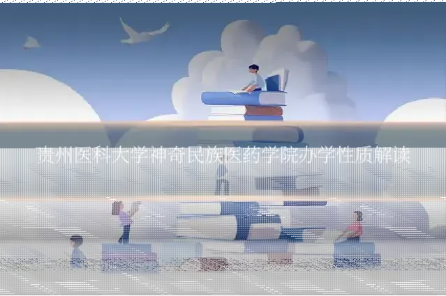贵州医科大学神奇民族医药学院办学性质解读