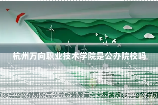 杭州万向职业技术学院是公办院校吗