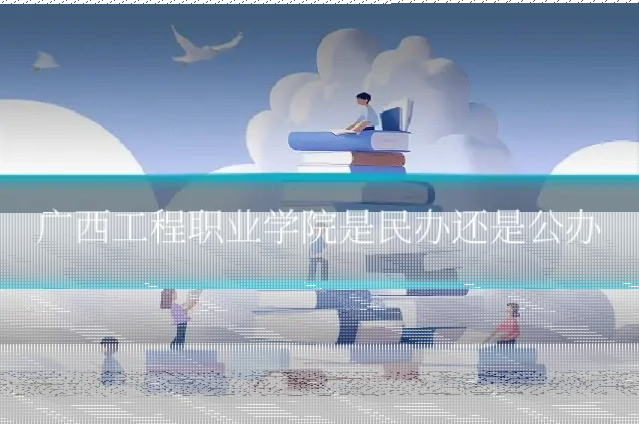 广西工程职业学院是民办还是公办