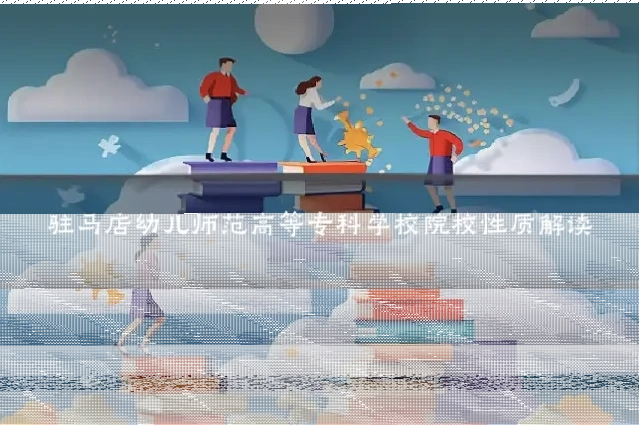 驻马店幼儿师范高等专科学校院校性质解读