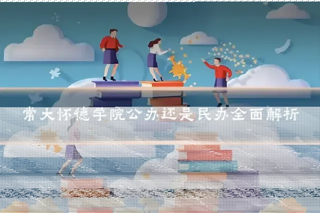 常大怀德学院公办还是民办全面解析