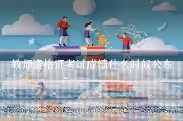 教师资格证考试成绩什么时候公布