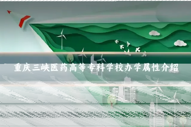 重庆三峡医药高等专科学校办学属性介绍