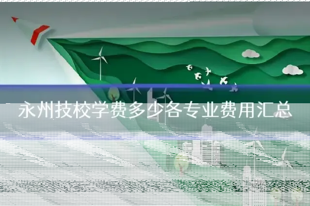 永州技校学费多少各专业费用汇总