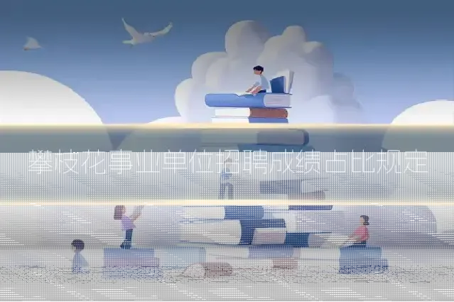 攀枝花事业单位招聘成绩占比规定