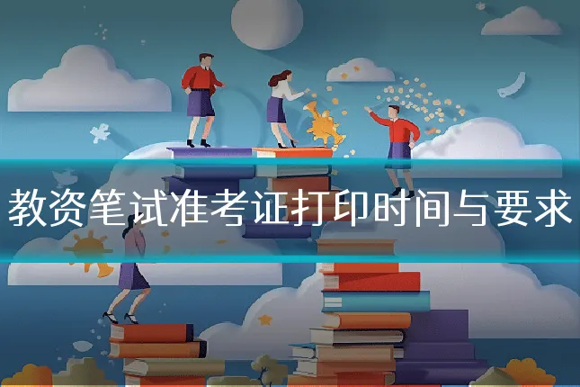 教资笔试准考证打印时间与要求