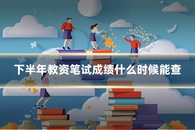 下半年教资笔试成绩什么时候能查