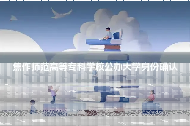 焦作师范高等专科学校公办大学身份确认