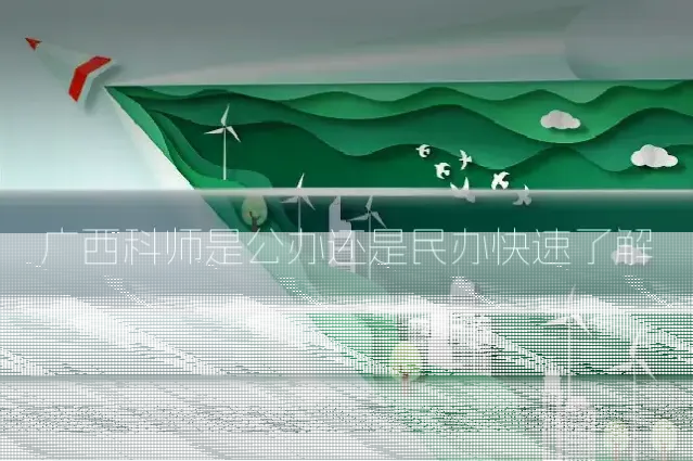 广西科师是公办还是民办快速了解