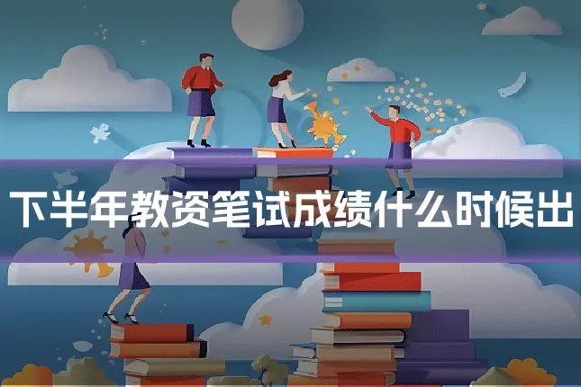 下半年教资笔试成绩什么时候出
