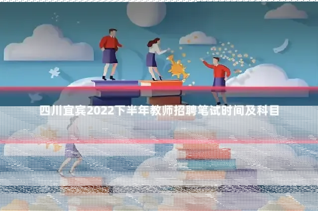 四川宜宾2022下半年教师招聘笔试时间及科目