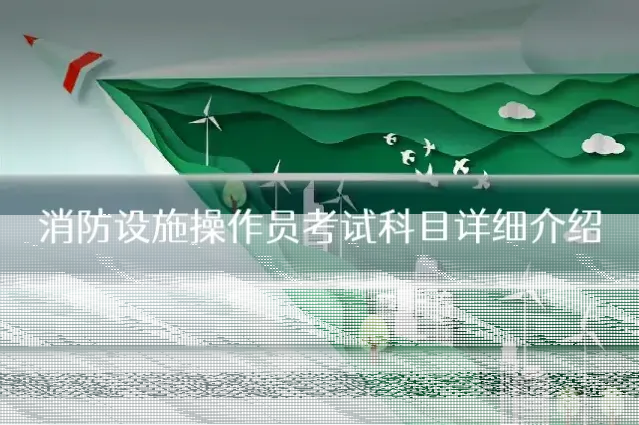 消防设施操作员考试科目详细介绍