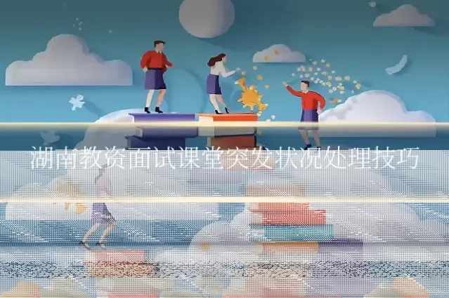 湖南教资面试课堂突发状况处理技巧