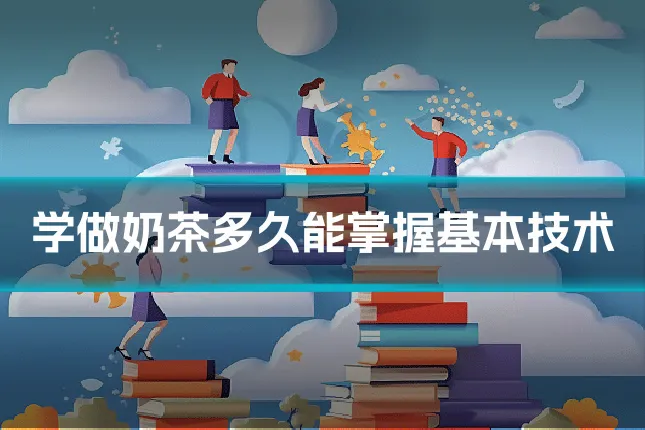 学做奶茶多久能掌握基本技术