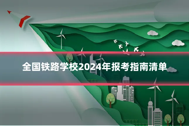 全国铁路学校2024年报考指南清单
