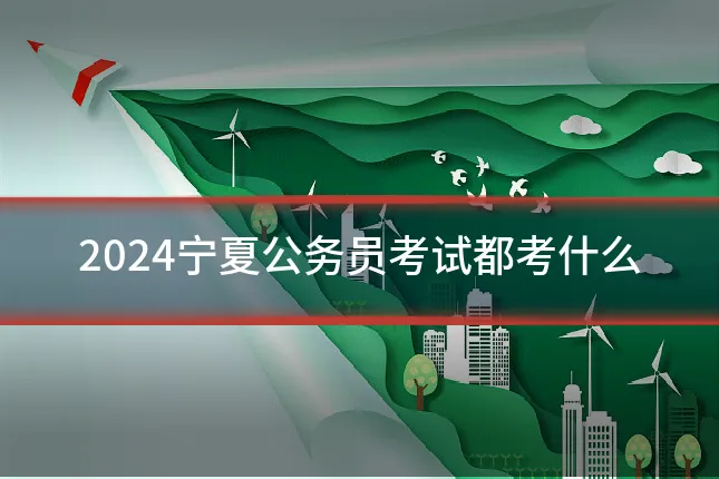 2024宁夏公务员考试都考什么