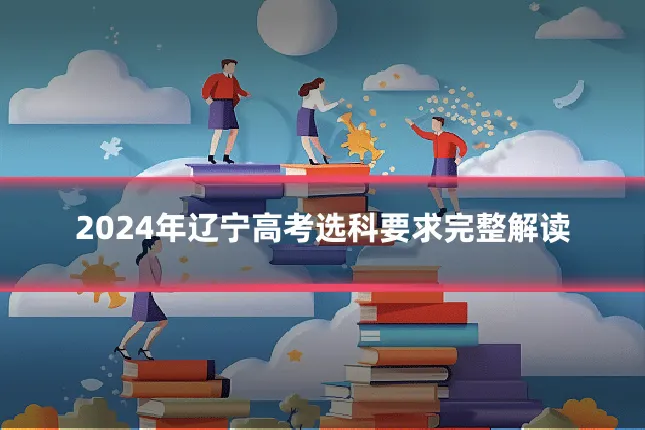 2024年辽宁高考选科要求完整解读