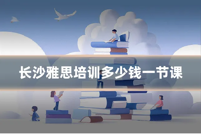 长沙雅思培训多少钱一节课