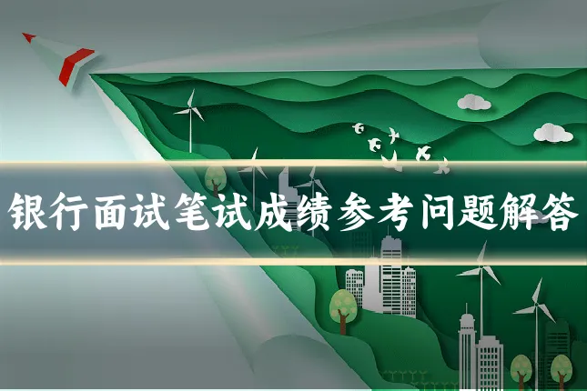 银行面试笔试成绩参考问题解答