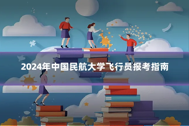 2024年中国民航大学飞行员报考指南