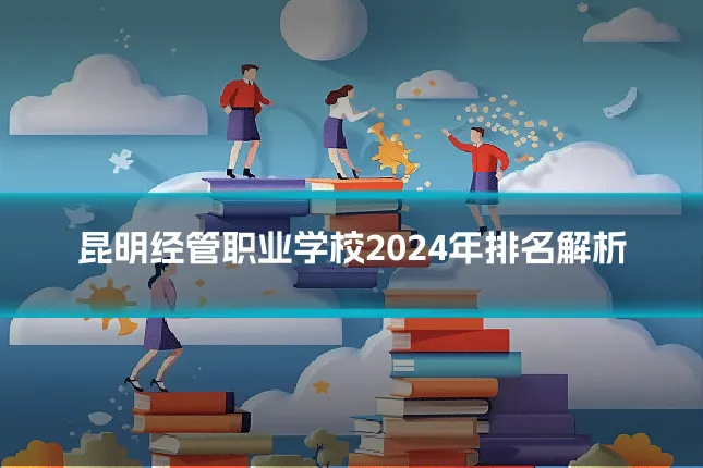 昆明经管职业学校2024年排名解析