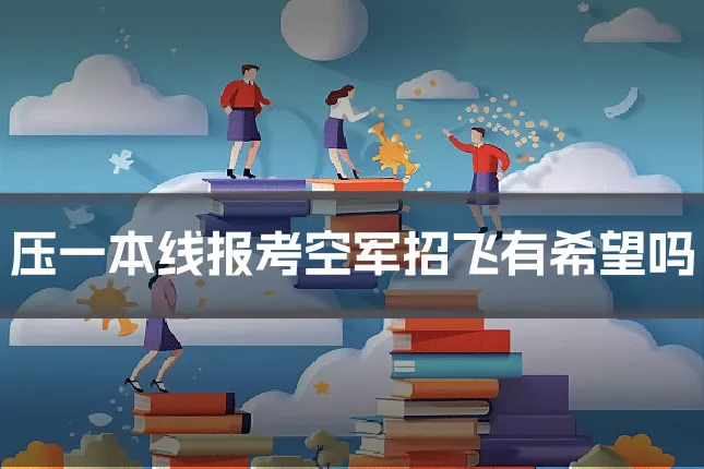 压一本线报考空军招飞有希望吗