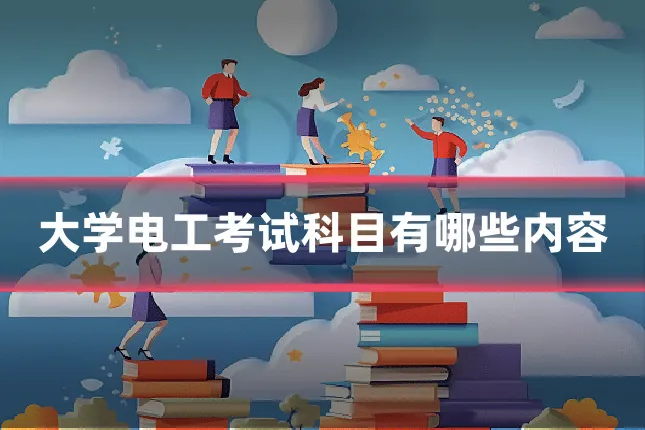 大学电工考试科目有哪些内容