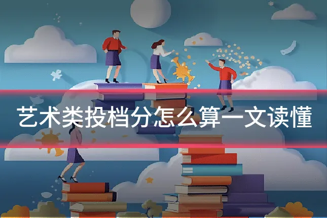 艺术类投档分怎么算一文读懂
