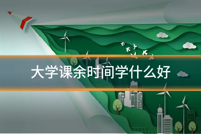 大学课余时间学什么好
