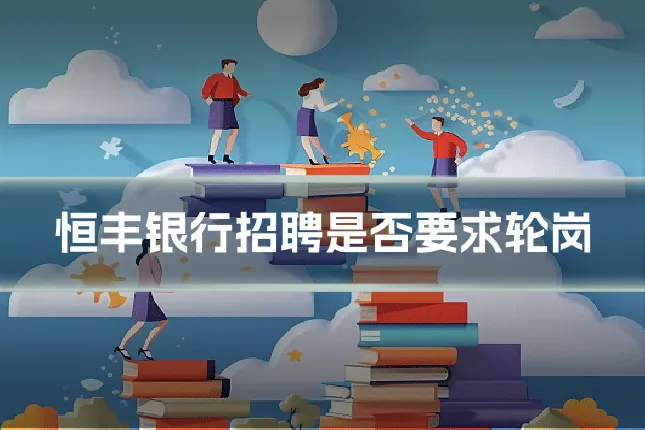 恒丰银行招聘是否要求轮岗