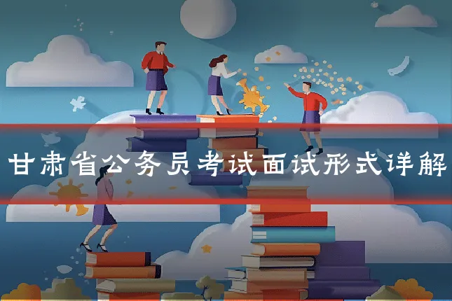 甘肃省公务员考试面试形式详解