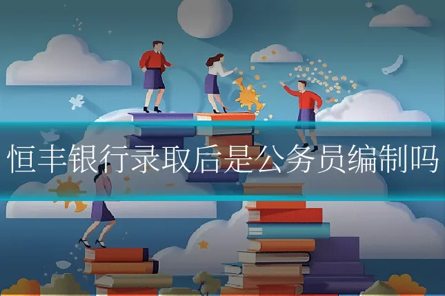 恒丰银行录取后是公务员编制吗